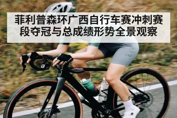 菲利普森环广西自行车赛冲刺赛段夺冠与总成绩形势全景观察 - NG28